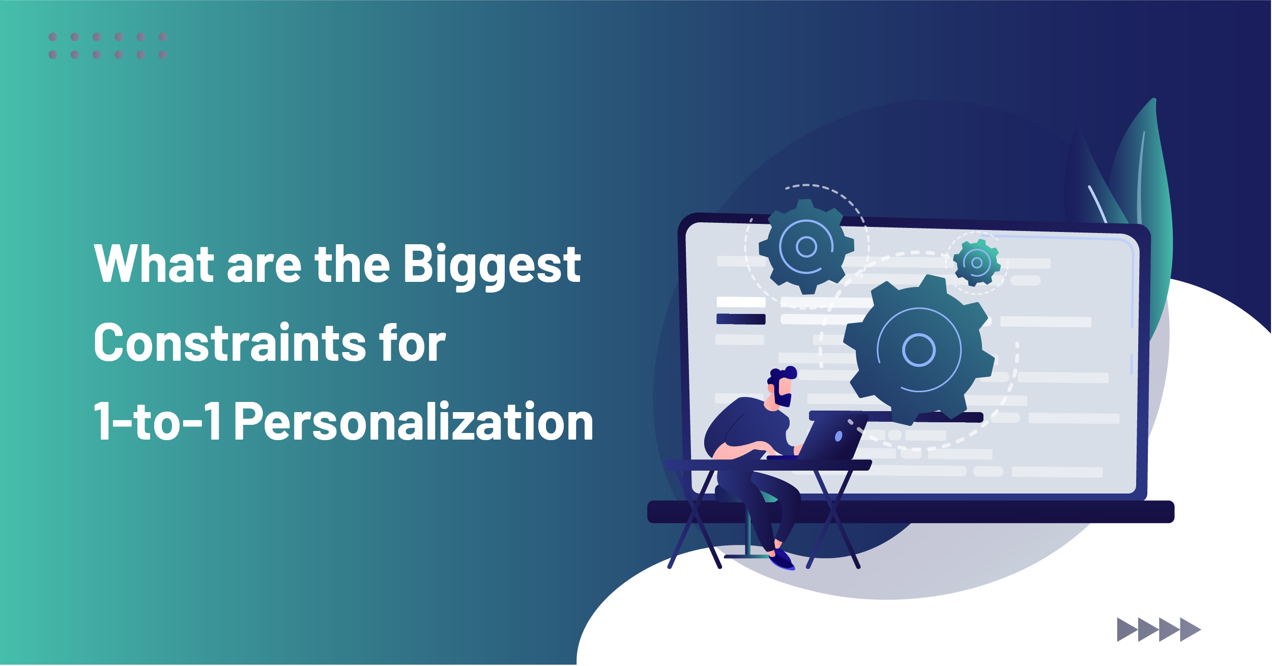 What are the Biggest Constraints for 1-to-1 Personalization