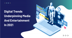 Digital Trends Underpinning Media and Entertainment In 2021